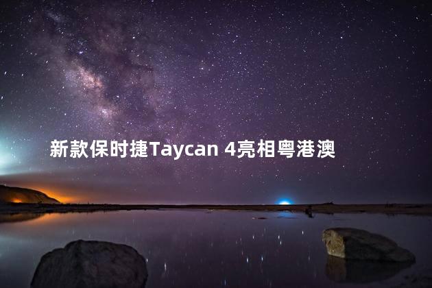 新款保时捷Taycan 4亮相粤港澳车展